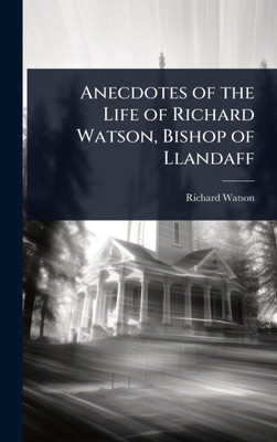 Anecdotes of the Life of Richard Watson, Bishop of Llandaff - (Hardback or Cased Book)