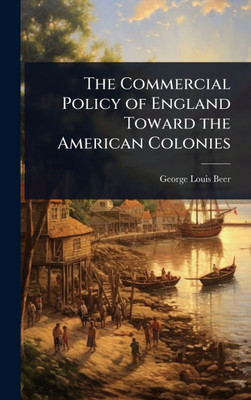 The Commercial Policy of England Toward the American Colonies - (Hardback or Cased Book)