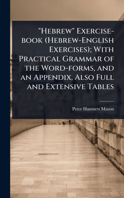 "Hebrew" Exercise-book (Hebrew-English Exercises); With Practical Grammar of the Word-forms, and an Appendix, Also Full and Extensive Tables - (Hardback or Cased Book)