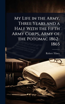 My Life in the Army, Three Years and a Half With the Fifth Army Corps, Army of the Potomac 1862-1865 - (Hardback or Cased Book)