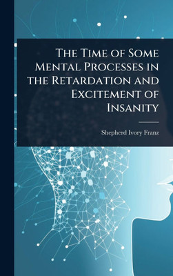 The Time of Some Mental Processes in the Retardation and Excitement of Insanity - (Hardback or Cased Book)