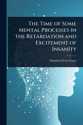 The Time of Some Mental Processes in the Retardation and Excitement of Insanity - (Paperback or Softback)