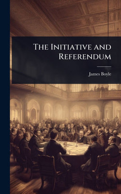 The Initiative and Referendum - (Hardback or Cased Book)