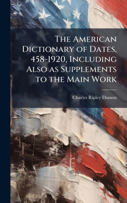 The American Dictionary of Dates, 458-1920, Including Also as Supplements to the Main Work - (Hardback or Cased Book)