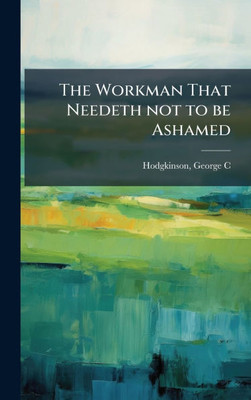 The Workman That Needeth not to be Ashamed - (Hardback or Cased Book)