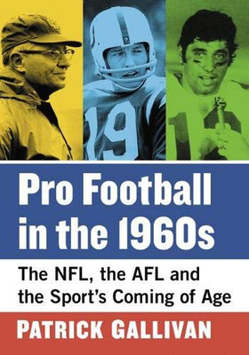 Pro Football in the 1960s: The NFL, the Afl and the Sport's Coming of Age
