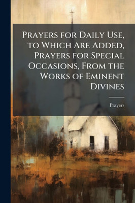 Prayers for Daily Use, to Which Are Added, Prayers for Special Occasions, From the Works of Eminent Divines - (Paperback or Softback)