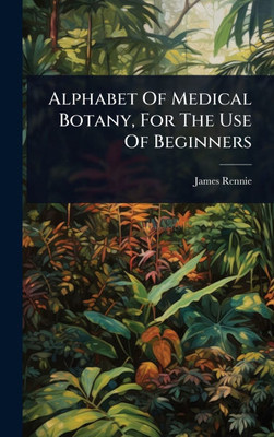 Alphabet Of Medical Botany, For The Use Of Beginners - (Hardback or Cased Book)