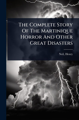 The Complete Story Of The Martinique Horror And Other Great Disasters - (Paperback or Softback)