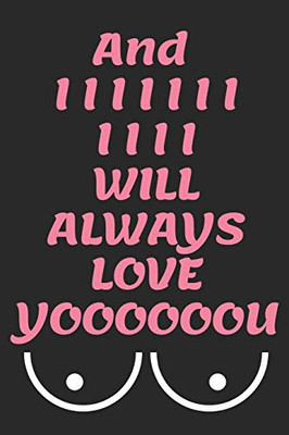 And I WILL ALWAYS LOVE YOOOOOOU: Funny Valentine's Day Gift, Birthday Gift, Christmas Gift, Anniversary Gift for Him, Husband and Boyfriend (Funny Naughty Notebook) Version 2