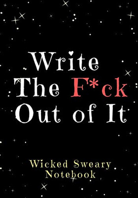 Write the F*ck Out of It: Wicked Sweary Notebooks for Writers