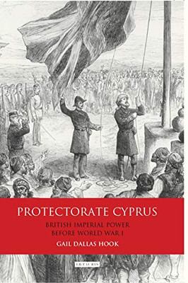 Protectorate Cyprus: British Imperial Power before WWI (International Library of Colonial History)