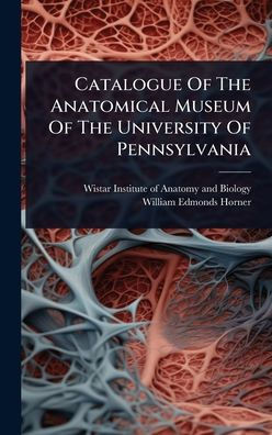 Catalogue Of The Anatomical Museum Of The University Of Pennsylvania - (Hardback or Cased Book)