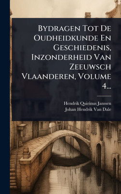Bydragen Tot De Oudheidkunde En Geschiedenis, Inzonderheid Van Zeeuwsch Vlaanderen, Volume 4... - (Hardback or Cased Book)