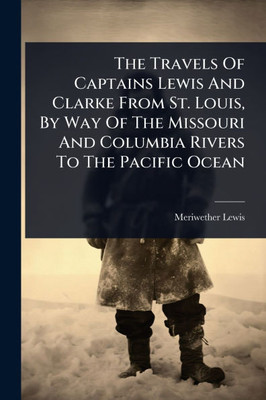 The Travels Of Captains Lewis And Clarke From St. Louis, By Way Of The Missouri And Columbia Rivers To The Pacific Ocean - (Paperback or Softback)