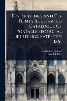 D.n. Skillings And D.b. Flint's Illustrated Catalogue Of Portable Sectional Buildings, Patented 1861 - (Paperback or Softback)