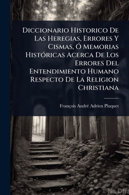 Diccionario Historico De Las Heregias, Errores Y Cismas, Ã" Memorias HistÃ3ricas Acerca De Los Errores Del Entendimiento Humano Respecto De La Religio - (Paperback or Softback)