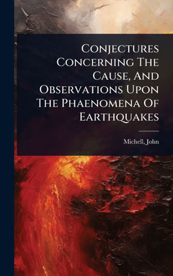 Conjectures Concerning The Cause, And Observations Upon The Phaenomena Of Earthquakes - (Hardback or Cased Book)