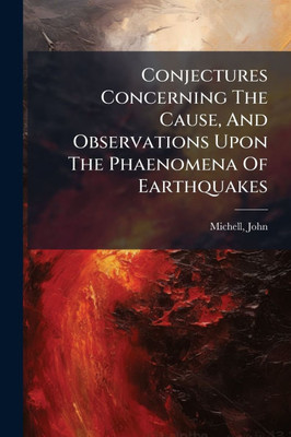 Conjectures Concerning The Cause, And Observations Upon The Phaenomena Of Earthquakes - (Paperback or Softback)