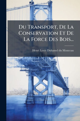 Du Transport, De La Conservation Et De La Force Des Bois... - (Paperback or Softback)