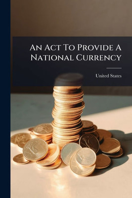An Act To Provide A National Currency - (Paperback or Softback)