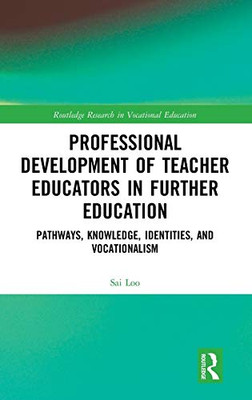 Professional Development of Teacher Educators in Further Education: Pathways, Knowledge, Identities, and Vocationalism (Routledge Research in Vocational Education)