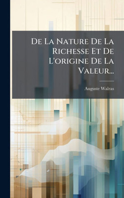 De La Nature De La Richesse Et De L'origine De La Valeur... - (Hardback or Cased Book)