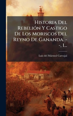 Historia Del RebeliÃ3n Y Castigo De Los Moriscos Del Reyno De Gananda. - -, 1... - (Hardback or Cased Book)