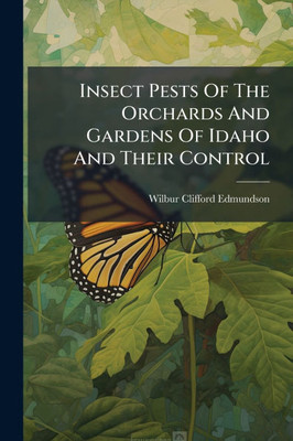 Insect Pests Of The Orchards And Gardens Of Idaho And Their Control - (Paperback or Softback)