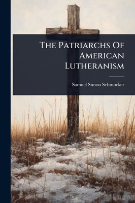 The Patriarchs Of American Lutheranism - (Paperback or Softback)