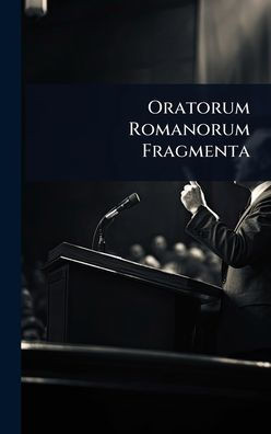 Oratorum Romanorum Fragmenta - (Hardback or Cased Book)