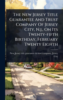 The New Jersey Title Guarantee And Trust Company Of Jersey City, N.j., On Its Twenty-fifth Birthday, February Twenty Eighth - (Hardback or Cased Book)