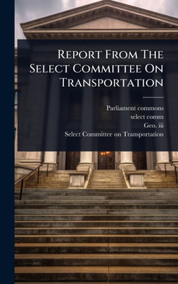 Report From The Select Committee On Transportation - (Hardback or Cased Book)