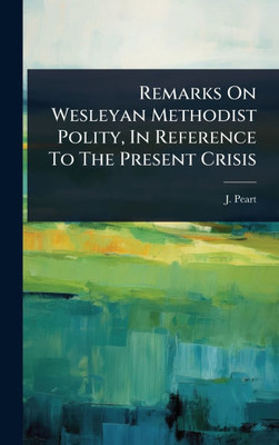 Remarks On Wesleyan Methodist Polity, In Reference To The Present Crisis - (Hardback or Cased Book)