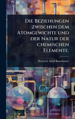 Die Beziehungen zwischen dem Atomgewichte und der Natur der chemischen Elemente. - (Hardback or Cased Book)