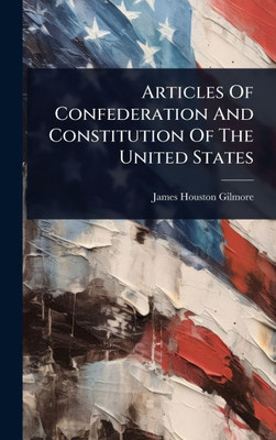 Articles Of Confederation And Constitution Of The United States - (Hardback or Cased Book)