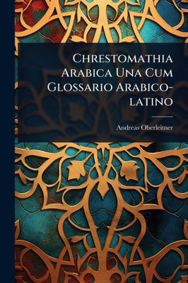 Chrestomathia Arabica Una Cum Glossario Arabico-latino - (Paperback or Softback)