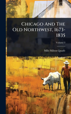 Chicago And The Old Northwest, 1673-1835 - 9781024904581