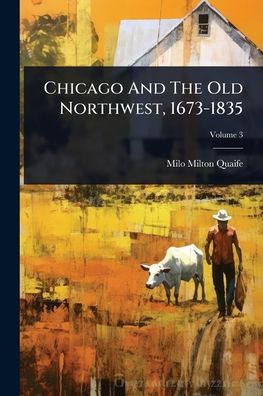 Chicago And The Old Northwest, 1673-1835 - 9781024908763