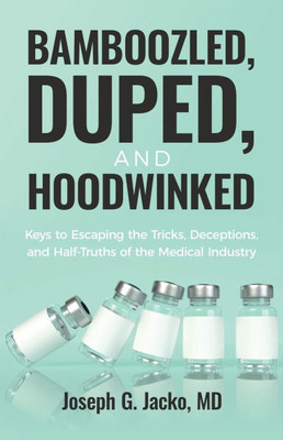 Bamboozled, Duped, and Hoodwinked: Keys to Escaping the Tricks, Deceptions, and Half-Truths of the Medical Industry - (Paperback or Softback)