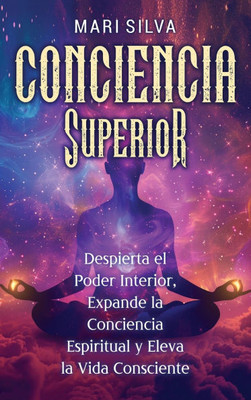 Conciencia Superior: Despierta el poder interior, expande la conciencia espiritual y eleva la vida consciente