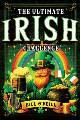 The Ultimate Irish Challenge: Sayings, History and Absurdities About Ireland and the Irish People (Perfect Irish Gift)