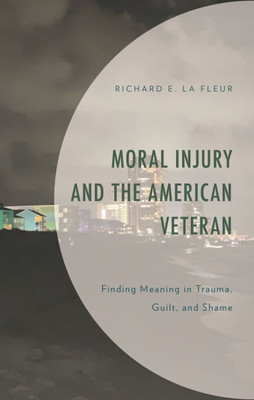 Moral Injury and the American Veteran: Finding Meaning in Trauma, Guilt, and Shame