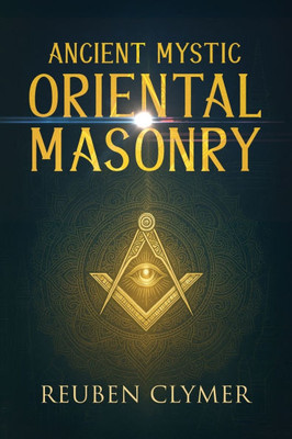 Ancient Mystic Oriental Masonry: Esoteric Teachings of Freemasonry, Rosicrucianism, and the Hidden Wisdom of the East - (Paperback or Softback)