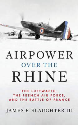 Airpower Over the Rhine: The Luftwaffe, the French Air Force, and the Battle of France
