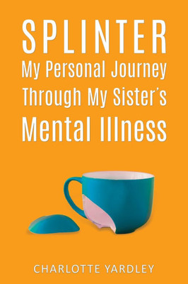 Splinter: My Personal Journey through My Sister's Mental Illness