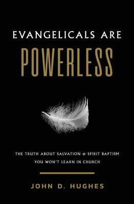 Evangelicals Are Powerless: The Truth About Salvation & Spirit Baptism You Won't Learn in Church
