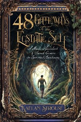 48 Gateways to the Ecstatic Self: A Mystical Guidebook & Sacred Grimoire for Spiritual Awakening