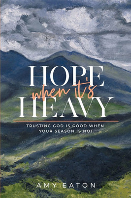 Hope When It's Heavy: Trusting God Is Good When Your Season Is Not