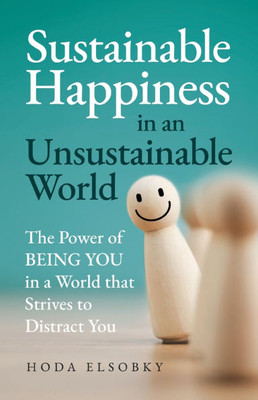 Sustainable Happiness in an Unsustainable World: The Power of Being You in a World that Strives to Distract You - (Paperback or Softback)